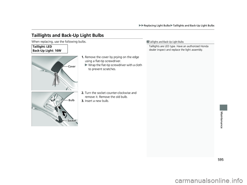 HONDA CR-V HYBRID 2020  Owners Manual (in English) 595
uuReplacing Light Bulbs uTaillights and Back-Up Light Bulbs
Maintenance
Taillights and Back-Up Light Bulbs
When replacing, use the following bulbs.
1.Remove the cover by prying on the edge 
using 