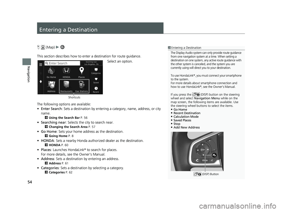 HONDA CR-V HYBRID 2020  Navigation Manual (in English) 54
Navigation
Entering a Destination
H (Map) u
This section describes how to enter a destination for route guidance. Select an option.
The following options are available:
• Enter Search : Sets a de