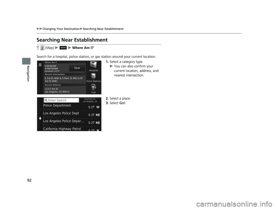 HONDA CR-V HYBRID 2020  Navigation Manual (in English) 92
uuChanging Your Destination uSearching Near Establishment
Navigation
Searching Near Establishment
H  (Map) uu Where Am I?
Search for a hospital, police  station, or gas station around your current 