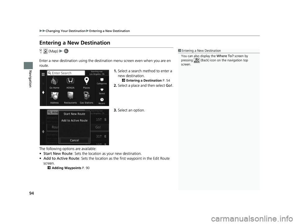 HONDA CR-V HYBRID 2020  Navigation Manual (in English) 94
uuChanging Your Destination uEntering a New Destination
Navigation
Entering a New Destination
H  (Map) u
Enter a new destination using the destination menu screen even  when you are en 
route.
1.Se