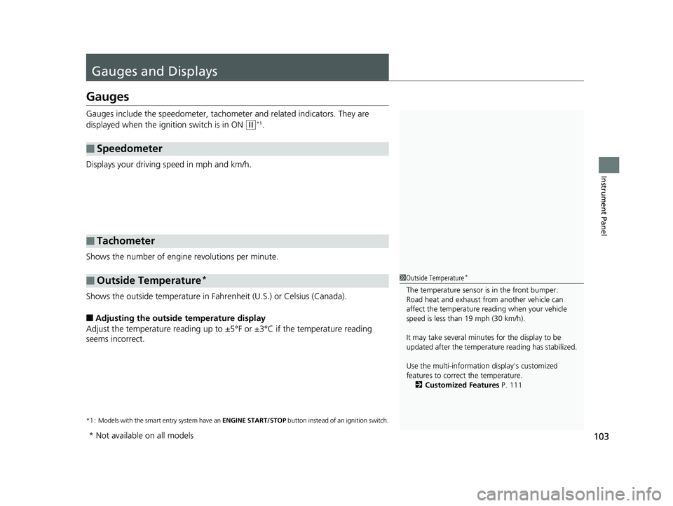 HONDA FIT 2020   (in English) Owners Guide 103
Instrument Panel
Gauges and Displays
Gauges
Gauges include the speedometer, tachometer and related indicators. They are 
displayed when the ignition switch is in ON 
(w*1.
Displays your driving sp