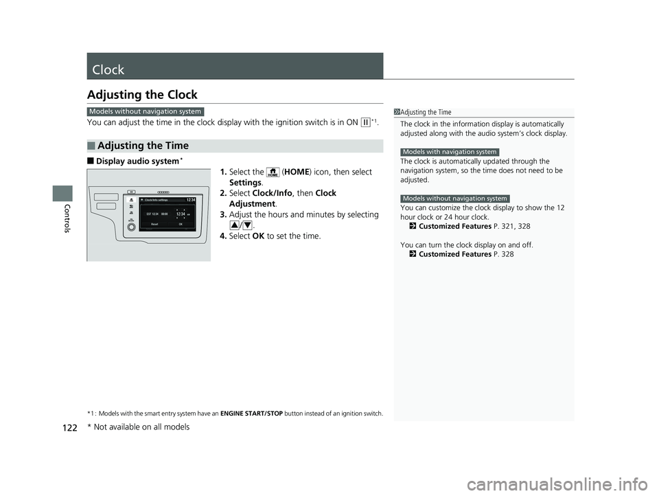 HONDA FIT 2020   (in English) Service Manual 122
Controls
Clock
Adjusting the Clock
You can adjust the time in the clock display with the ignition switch is in ON (w*1.
■Display audio system*
1.Select the   ( HOME) icon, then select 
Settings 