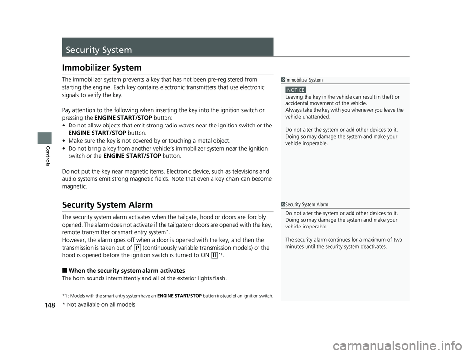 HONDA FIT 2020  Owners Manual (in English) 148
Controls
Security System
Immobilizer System
The immobilizer system prevents a key that has not been pre-registered from 
starting the engine. Each key contains el ectronic transmitters that use el