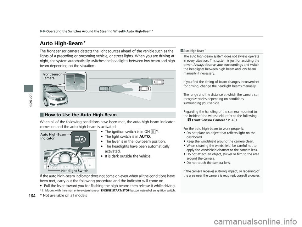 HONDA FIT 2020 Owners Manual (in English) 164
uuOperating the Switches Around the Steering Wheel uAuto High-Beam*
Controls
Auto High-Beam*
The front sensor camera detects the light sources ahead of the vehicle such as the
lights of a preced HONDA FIT 2020 Owners Manual (in English) 164
uuOperating the Switches Around the Steering Wheel uAuto High-Beam*
Controls
Auto High-Beam*
The front sensor camera detects the light sources ahead of the vehicle such as the
lights of a preced