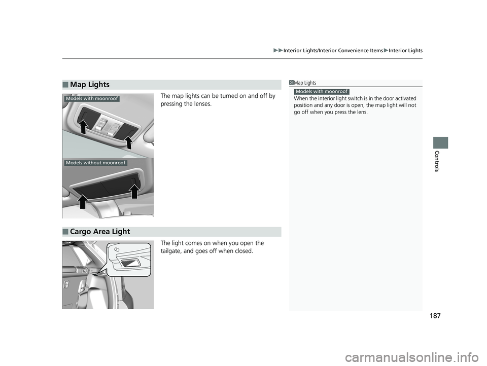 HONDA FIT 2020  Owners Manual (in English) 187
uuInterior Lights/Interior Convenience Items uInterior Lights
Controls
The map lights can be turned on and off by 
pressing the lenses.
The light comes on when you open the 
tailgate, and goes  of