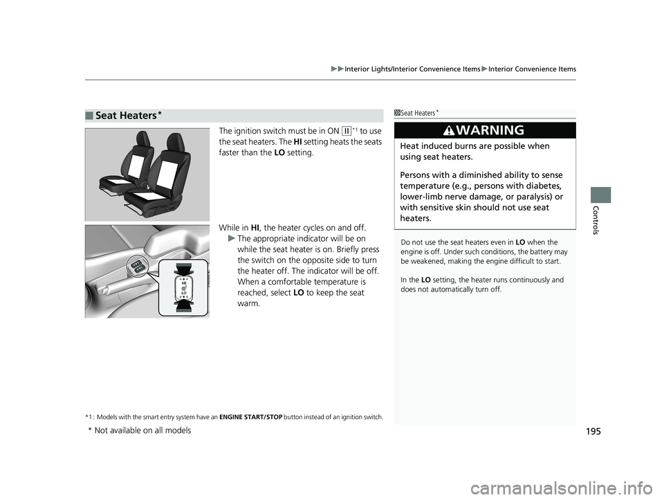 HONDA FIT 2020  Owners Manual (in English) 195
uuInterior Lights/Interior Convenience Items uInterior Convenience Items
Controls
The ignition switch must be in ON (w*1 to use 
the seat heaters. The  HI setting heats the seats 
faster than the 