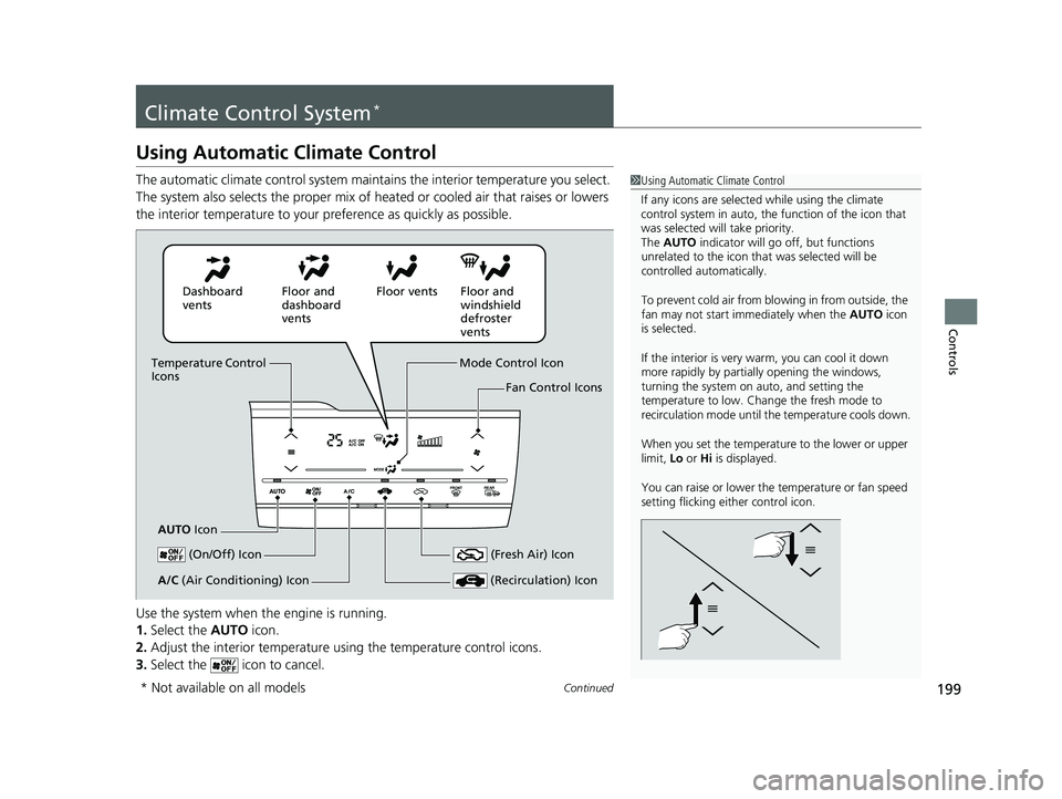 HONDA FIT 2020  Owners Manual (in English) 199Continued
Controls
Climate Control System*
Using Automatic Climate Control
The automatic climate control system maintains the interior temperature you select. 
The system also selects the proper mi