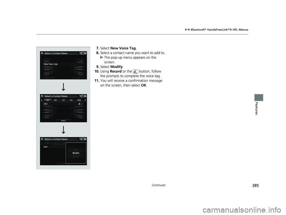 HONDA FIT 2020 Owners Manual (in English) 385
uuBluetooth ® HandsFreeLink ®u HFL Menus
Continued
Features
7. Select New Voice Tag .
8. Select a contact name you want to add to.
u The pop-up menu appears on the
screen.
9. Select Modify .
HONDA FIT 2020 Owners Manual (in English) 385
uuBluetooth ® HandsFreeLink ®u HFL Menus
Continued
Features
7. Select New Voice Tag .
8. Select a contact name you want to add to.
u The pop-up menu appears on the
screen.
9. Select Modify .