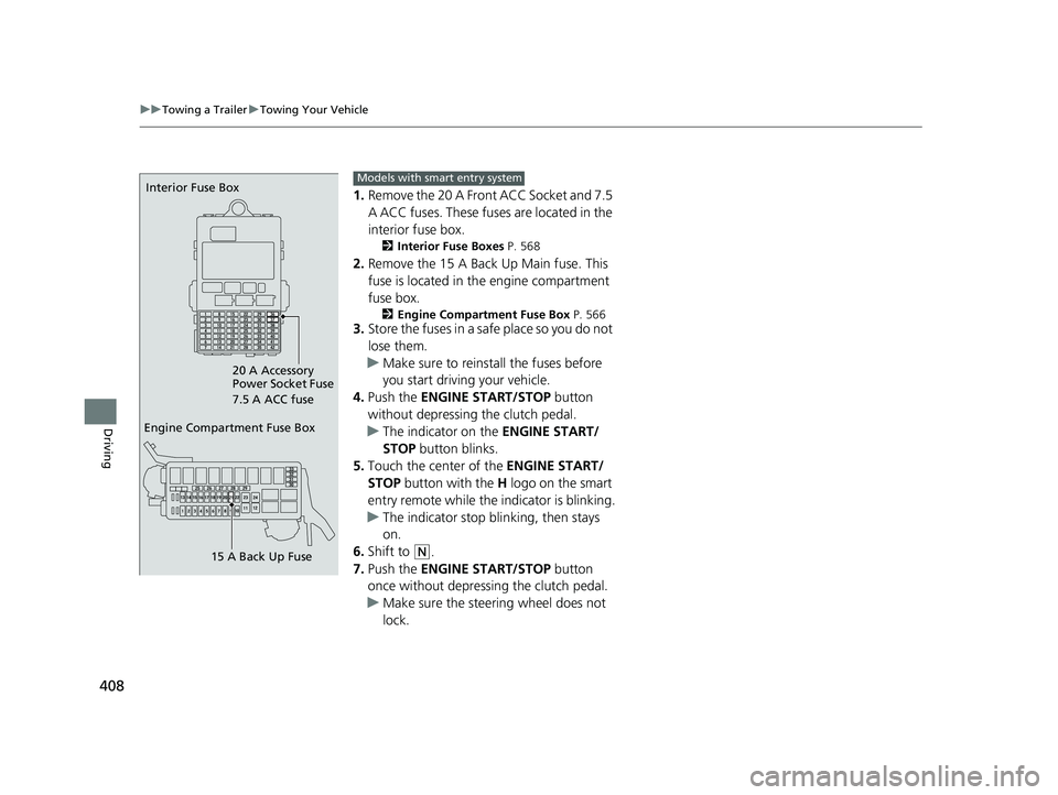 HONDA FIT 2020  Owners Manual (in English) 408
uuTowing a Trailer uTowing Your Vehicle
Driving
1. Remove the 20 A Front ACC Socket and 7.5 
A ACC fuses. These fuses are located in the 
interior fuse box.
2 Interior Fuse Boxes  P. 568
2.Remove 