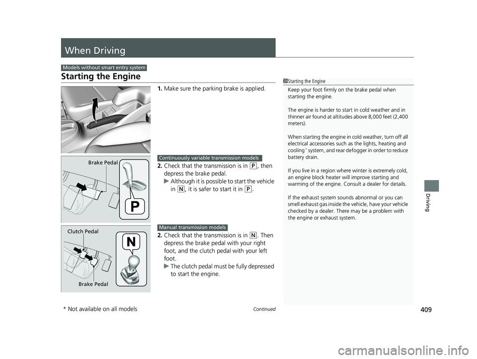 HONDA FIT 2020  Owners Manual (in English) 409Continued
Driving
When Driving
Starting the Engine
1.Make sure the parkin g brake is applied.
2. Check that the transmission is in 
(P, then 
depress the brake pedal.
u Although it is possible to s