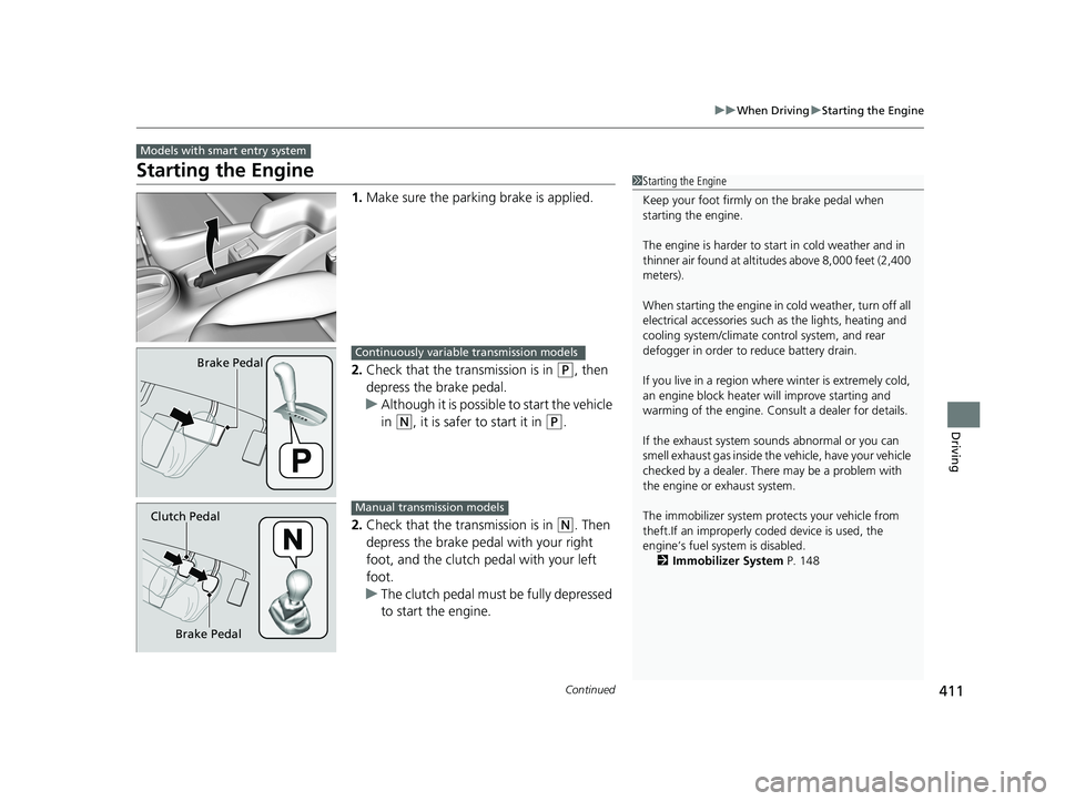 HONDA FIT 2020  Owners Manual (in English) 411
uuWhen Driving uStarting the Engine
Continued
Driving
Starting the Engine
1. Make sure the parkin g brake is applied.
2. Check that the transmission is in 
(P, then 
depress the brake pedal.
u Alt