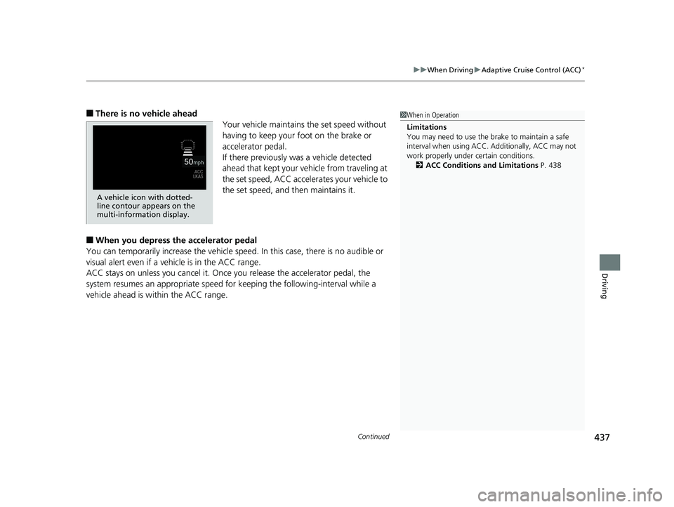 HONDA FIT 2020  Owners Manual (in English) Continued437
uuWhen Driving uAdaptive Cruise Control (ACC)*
Driving
■There is no vehicle ahead
Your vehicle maintains the set speed without 
having to keep your foot on the brake or 
accelerator ped