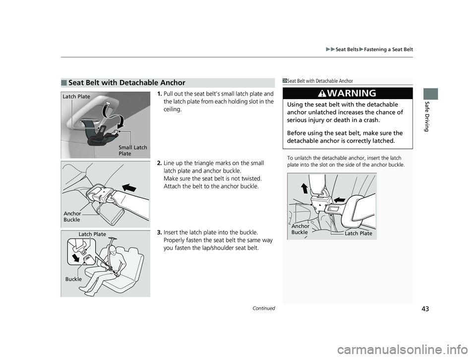 HONDA FIT 2020  Owners Manual (in English) Continued43
uuSeat Belts uFastening a Seat Belt
Safe Driving1. Pull out the seat belt’s small latch plate and 
the latch plate from each holding slot in the 
ceiling.
2. Line up the triangle marks o