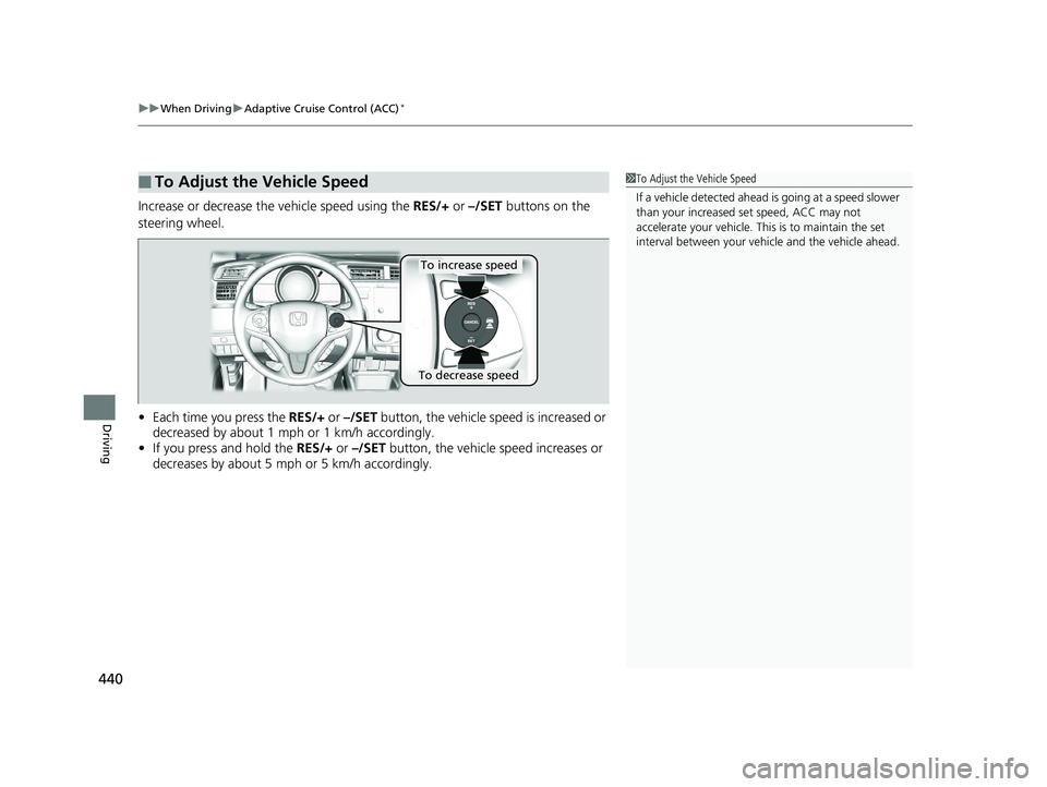 HONDA FIT 2020 Owners Manual (in English) uuWhen Driving uAdaptive Cruise Control (ACC)*
440
Driving
Increase or decrease the vehicle speed using the RES/+ or –/SET buttons on the
steering wheel.
• Each time you press the RES/+ or –/ HONDA FIT 2020 Owners Manual (in English) uuWhen Driving uAdaptive Cruise Control (ACC)*
440
Driving
Increase or decrease the vehicle speed using the RES/+ or –/SET buttons on the
steering wheel.
• Each time you press the RES/+ or –/