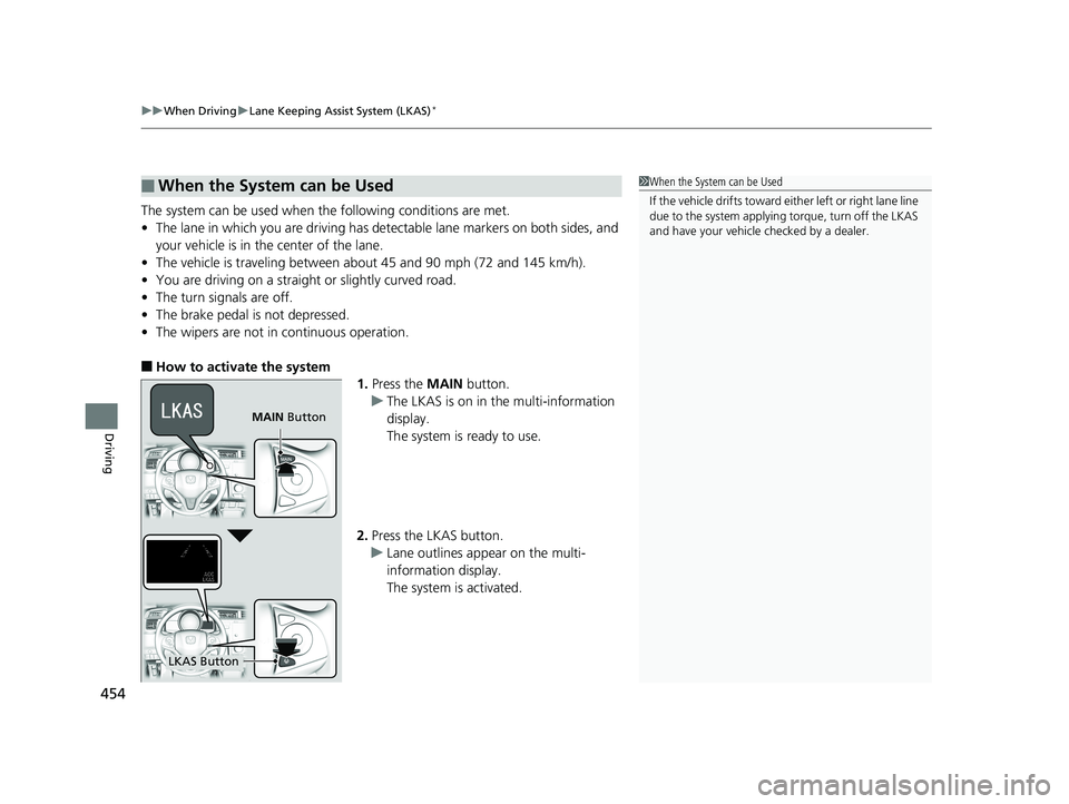 HONDA FIT 2020  Owners Manual (in English) uuWhen Driving uLane Keeping Assist System (LKAS)*
454
Driving
The system can be used when  the following conditions are met.
• The lane in which you are driving has dete ctable lane markers on both