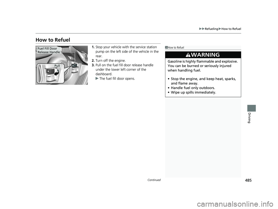 HONDA FIT 2020 Owners Manual (in English) 485
uuRefueling uHow to Refuel
Continued
Driving
How to Refuel
1. Stop your vehicle with the service station
pump on the left side of the vehicle in the
rear.
2. Turn off the engine.
3. Pull on the HONDA FIT 2020 Owners Manual (in English) 485
uuRefueling uHow to Refuel
Continued
Driving
How to Refuel
1. Stop your vehicle with the service station
pump on the left side of the vehicle in the
rear.
2. Turn off the engine.
3. Pull on the