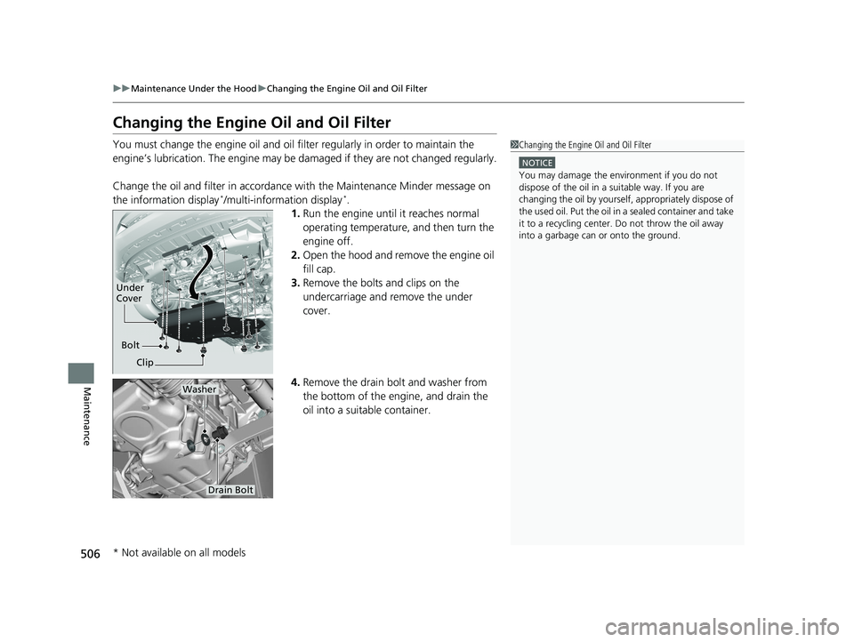 HONDA FIT 2020  Owners Manual (in English) 506
uuMaintenance Under the Hood uChanging the Engine Oil and Oil Filter
Maintenance
Changing the Engine Oil and Oil Filter
You must change the engine oil and oil f ilter regularly in order to maintai