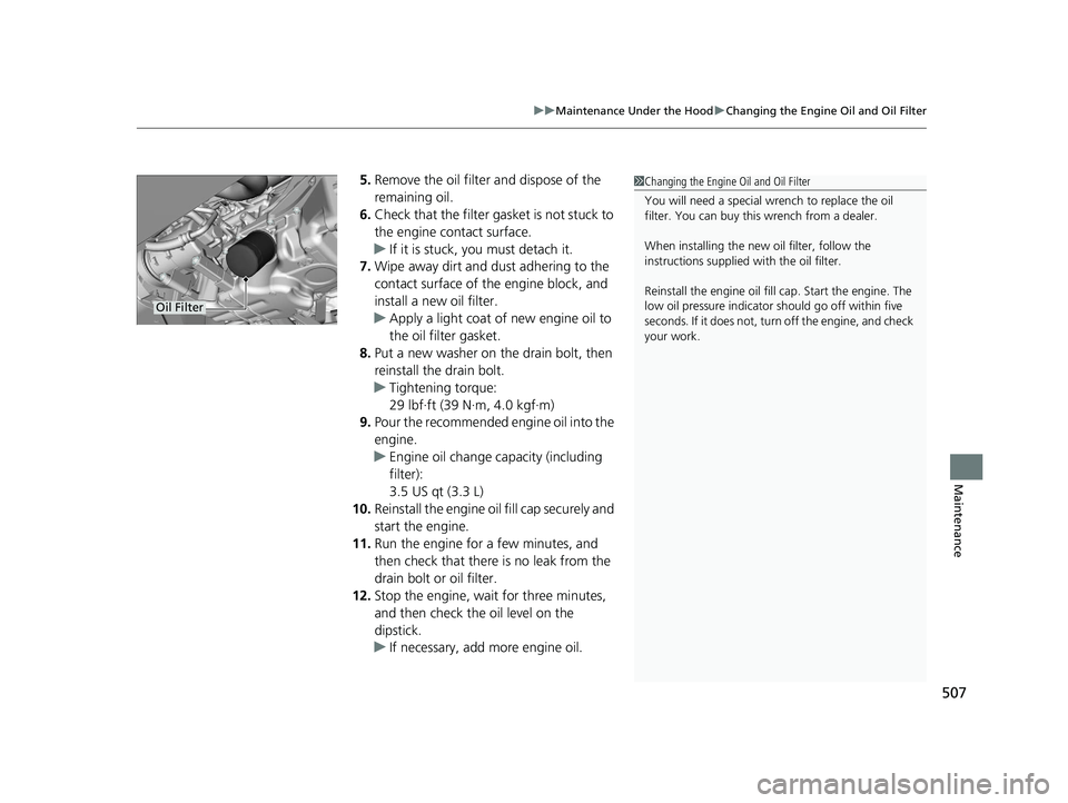 HONDA FIT 2020  Owners Manual (in English) 507
uuMaintenance Under the Hood uChanging the Engine Oil and Oil Filter
Maintenance
5. Remove the oil filter and dispose of the 
remaining oil.
6. Check that the filter gasket is not stuck to 
the en