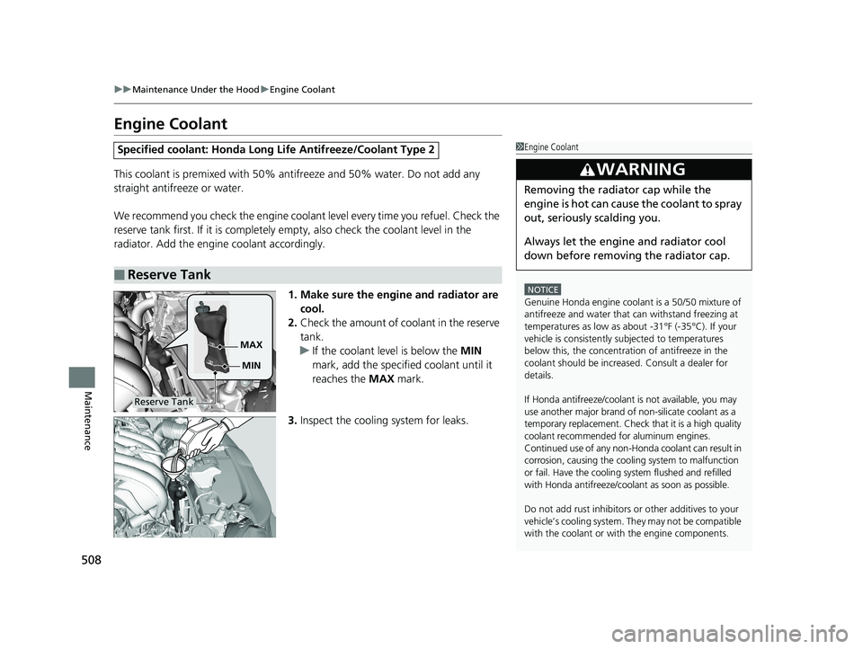 HONDA FIT 2020  Owners Manual (in English) 508
uuMaintenance Under the Hood uEngine Coolant
Maintenance
Engine Coolant
This coolant is premixed with 50% antifreeze and 50% water. Do not add any 
straight antifreeze or water.
We recommend you c