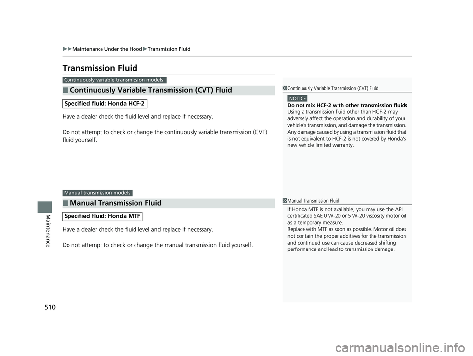 HONDA FIT 2020 Owners Manual (in English) 510
uuMaintenance Under the Hood uTransmission Fluid
Maintenance
Transmission Fluid
Have a dealer check the fluid level and replace if necessary.
Do not attempt to check or change the continuously var HONDA FIT 2020 Owners Manual (in English) 510
uuMaintenance Under the Hood uTransmission Fluid
Maintenance
Transmission Fluid
Have a dealer check the fluid level and replace if necessary.
Do not attempt to check or change the continuously var