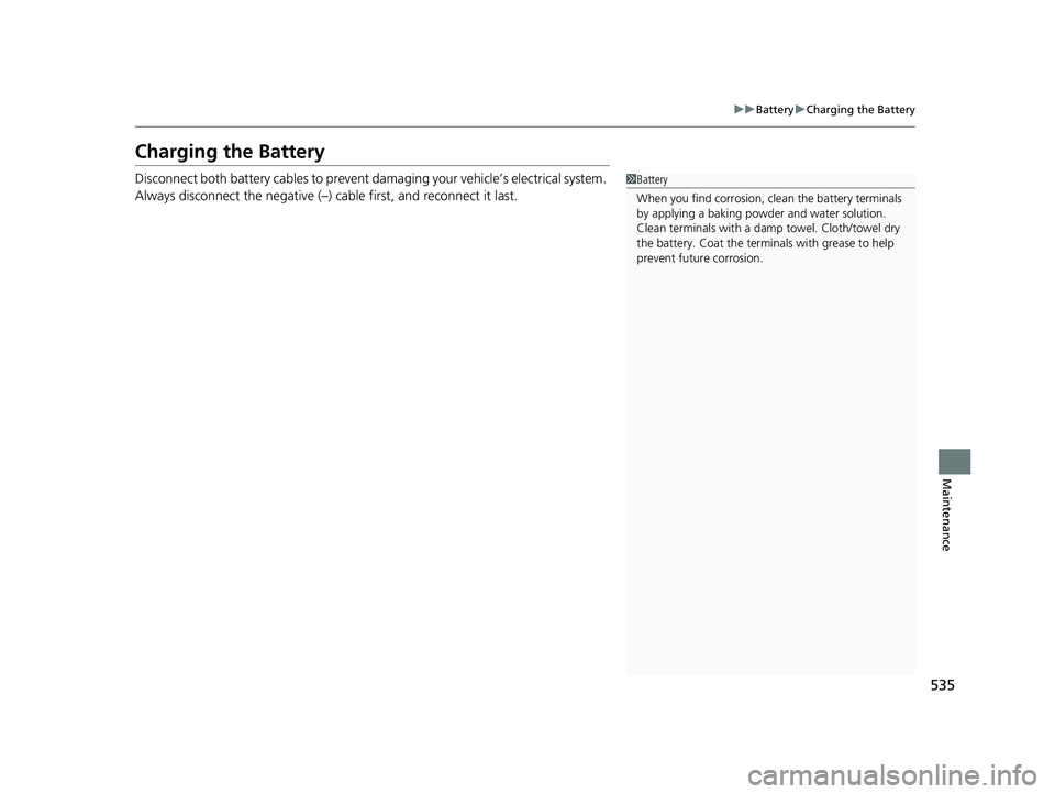 HONDA FIT 2020  Owners Manual (in English) 535
uuBattery uCharging the Battery
Maintenance
Charging the Battery
Disconnect both battery cables to prevent damaging your vehicle’s electrical system. 
Always disconnect the negative (–) cable 