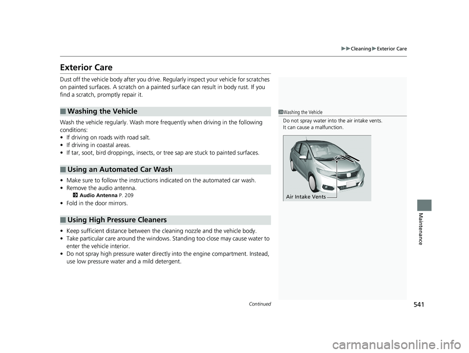 HONDA FIT 2020  Owners Manual (in English) 541
uuCleaning uExterior Care
Continued
Maintenance
Exterior Care
Dust off the vehicle body afte r you drive. Regularly inspect your vehicle for scratches 
on painted surfaces. A scratch on a painted 