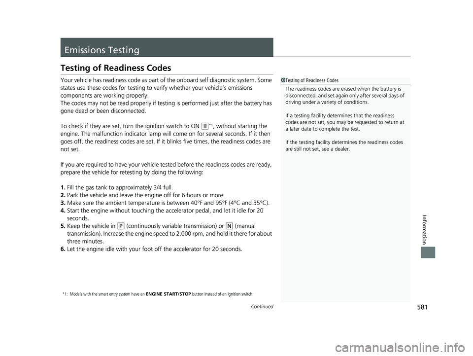 HONDA FIT 2020  Owners Manual (in English) 581Continued
Information
Emissions Testing
Testing of Readiness Codes
Your vehicle has readiness code as part of the onboard self diagnostic system. Some 
states use these codes for testing to ve rify