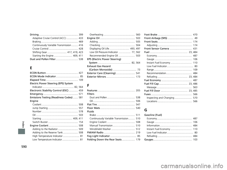 HONDA FIT 2020  Owners Manual (in English) 590
Index
Driving....................................................... 399
Adaptive Cruise Control (ACC) ................ 433
Braking .................................................... 469
Continu