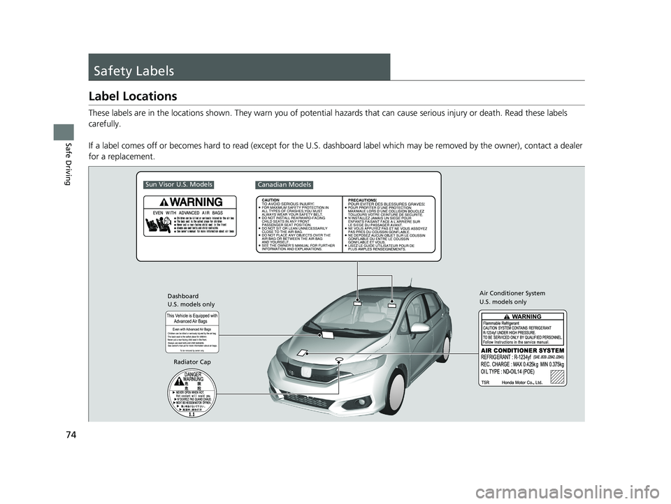 HONDA FIT 2020  Owners Manual (in English) 74
Safe Driving
Safety Labels
Label Locations
These labels are in the locations shown. They warn you of potential hazards that  can cause serious injury or death. Read these labels 
carefully.
If a la