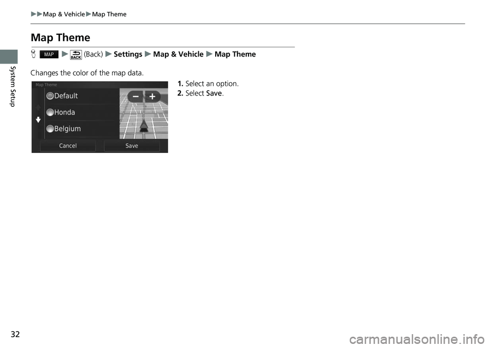 HONDA FIT 2020  Navigation Manual (in English) 32
uuMap & Vehicle uMap Theme
System Setup
Map Theme
H u (Back) uSettings uMap & Vehicle uMap Theme
Changes the color of the map data. 1.Select an option.
2. Select  Save. 