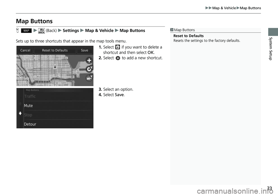 HONDA FIT 2020  Navigation Manual (in English) 33
uuMap & Vehicle uMap Buttons
System Setup
Map Buttons
H u (Back) uSettings uMap & Vehicle uMap Buttons
Sets up to three shortcuts that appear in the map tools menu. 1.Select   if you want to delete