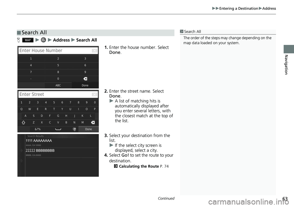 HONDA FIT 2020  Navigation Manual (in English) Continued63
uuEntering a Destination uAddress
Navigation
H uuAddressuSearch All
1.Enter the house number. Select 
Done .
2. Enter the street name. Select 
Done .
u A list of matching hits is 
automati