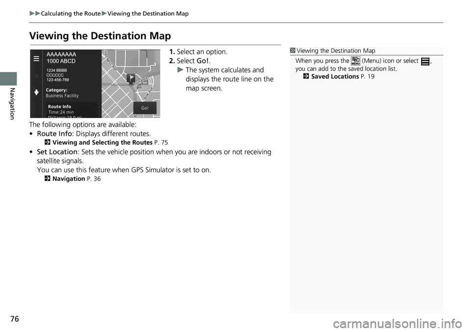 HONDA FIT 2020  Navigation Manual (in English) 76
uuCalculating the Route uViewing the Destination Map
Navigation
Viewing the Destination Map
1. Select an option.
2. Select  Go!.
u The system calculates and 
displays the route line on the 
map scr