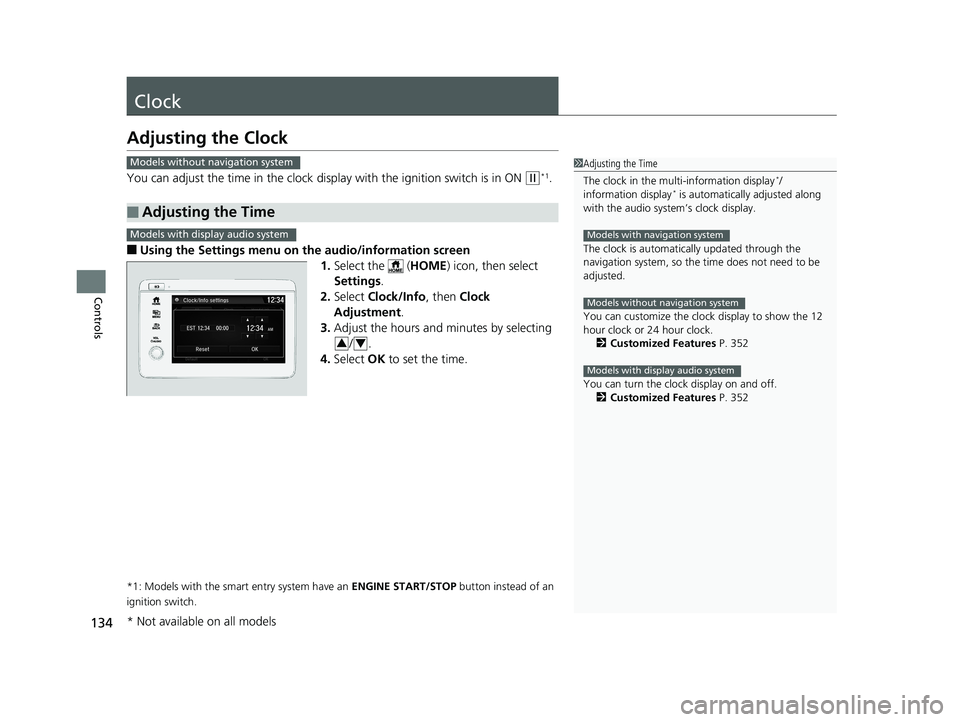 HONDA HR-V 2020  Owners Manual (in English) 134
Controls
Clock
Adjusting the Clock
You can adjust the time in the clock display with the ignition switch is in ON (w*1.
■Using the Settings menu on the audio/information screen1.Select the   ( H