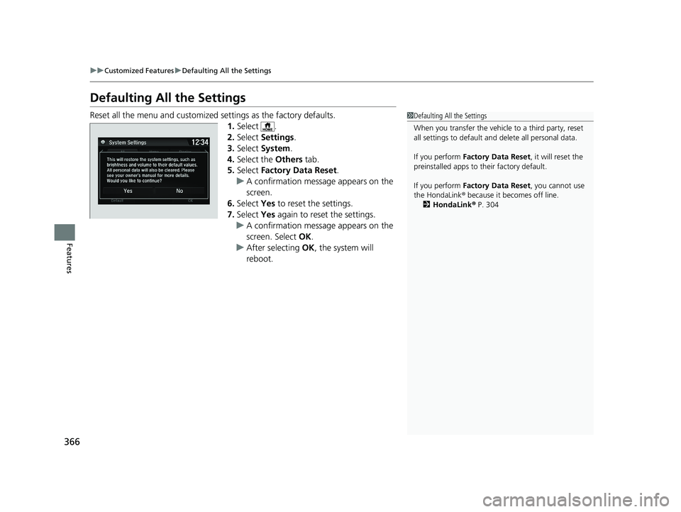 HONDA HR-V 2020  Owners Manual (in English) 366
uuCustomized Features uDefaulting All the Settings
Features
Defaulting All the Settings
Reset all the menu and customized  settings as the factory defaults.
1. Select .
2. Select  Settings .
3. Se