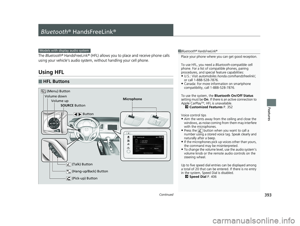 HONDA HR-V 2020 Owners Manual (in English) 393Continued
Features
Bluetooth® HandsFreeLink ®
The Bluetooth ® HandsFreeLink ® (HFL) allows you to place and receive phone calls
using your vehicle’s audio system , without handling your cell HONDA HR-V 2020 Owners Manual (in English) 393Continued
Features
Bluetooth® HandsFreeLink ®
The Bluetooth ® HandsFreeLink ® (HFL) allows you to place and receive phone calls
using your vehicle’s audio system , without handling your cell