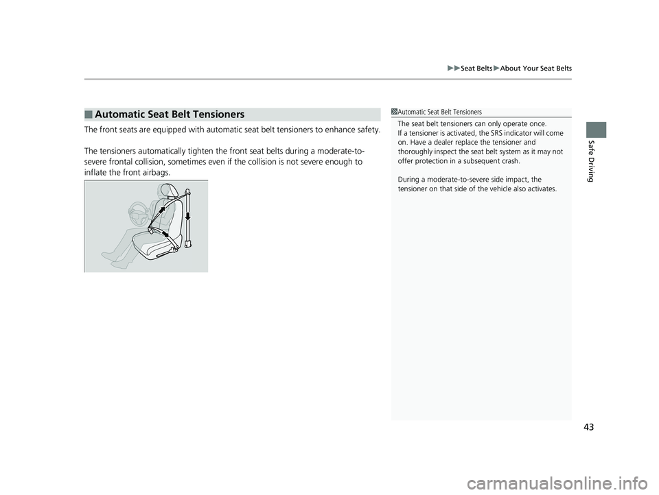 HONDA HR-V 2020  Owners Manual (in English) 43
uuSeat Belts uAbout Your Seat Belts
Safe DrivingThe front seats are equipped with automatic  seat belt tensioners to enhance safety.
The tensioners automatically tighten the  front seat belts durin