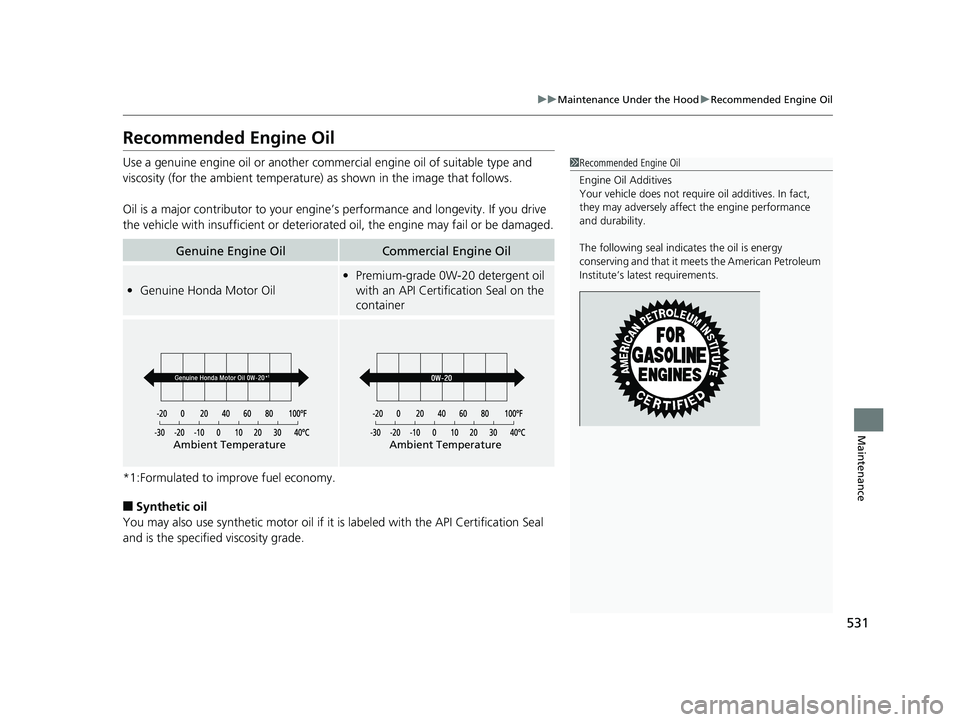 HONDA HR-V 2020  Owners Manual (in English) 531
uuMaintenance Under the Hood uRecommended Engine Oil
Maintenance
Recommended Engine Oil
Use a genuine engine oil or another commercial engine oil of suitable type and 
viscosity (for the ambient t