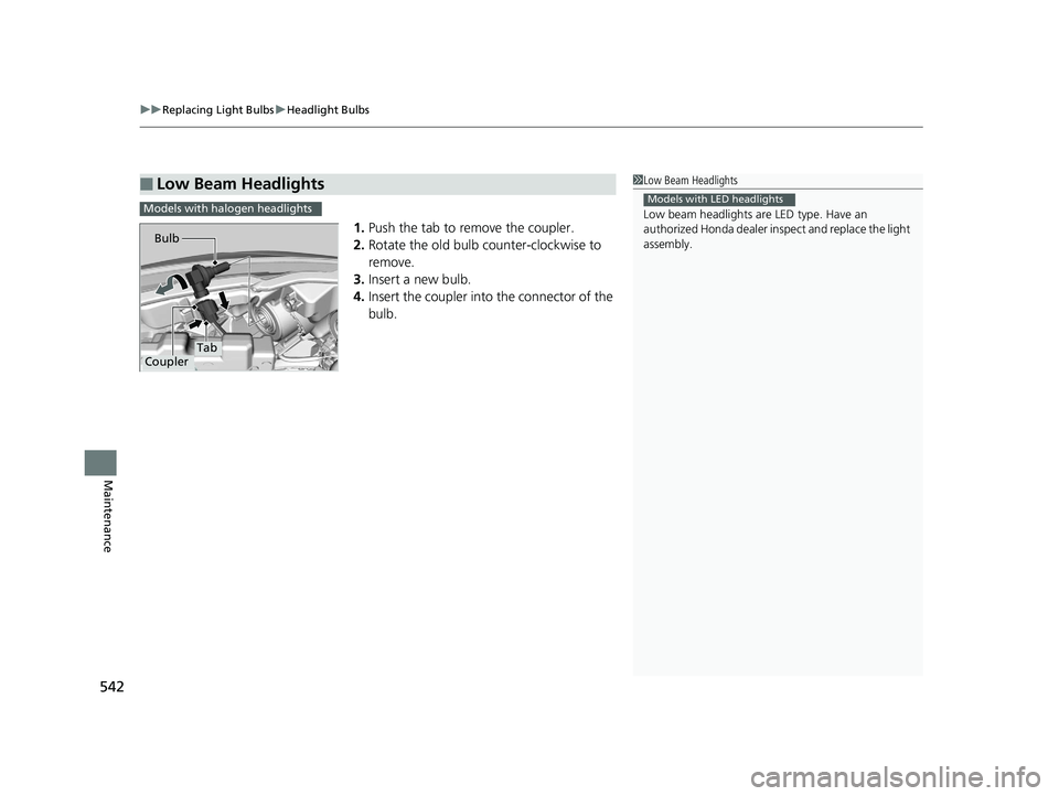 HONDA HR-V 2020  Owners Manual (in English) uuReplacing Light Bulbs uHeadlight Bulbs
542
Maintenance
1. Push the tab to remove the coupler.
2. Rotate the old bulb counter-clockwise to 
remove.
3. Insert a new bulb.
4. Insert the coupler into th