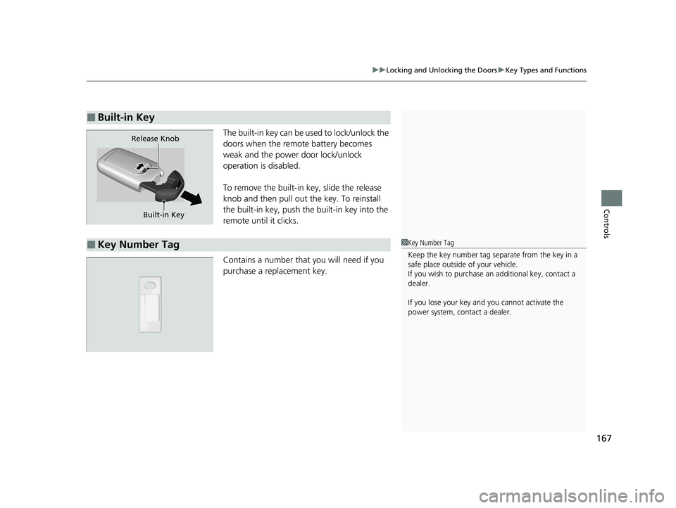 HONDA INSIGHT 2020  Owners Manual (in English) 167
uuLocking and Unlocking the Doors uKey Types and Functions
Controls
The built-in key can be used to lock/unlock the 
doors when the remote  battery becomes 
weak and the power door lock/unlock 
op