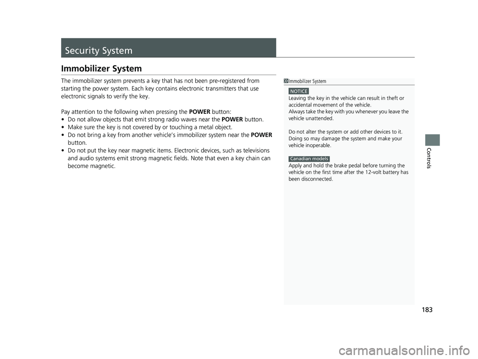 HONDA INSIGHT 2020  Owners Manual (in English) 183
Controls
Security System
Immobilizer System
The immobilizer system prevents a key that has not been pre-registered from 
starting the power system. Each key cont ains electronic transmitters that 