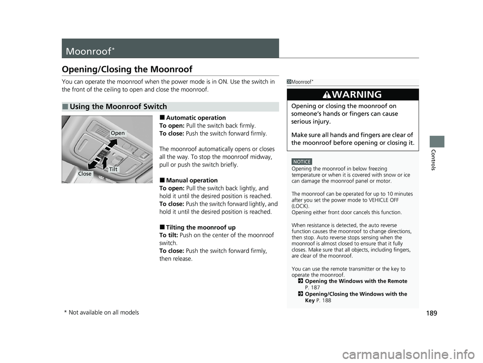 HONDA INSIGHT 2020  Owners Manual (in English) 189
Controls
Moonroof*
Opening/Closing the Moonroof
You can operate the moonroof when the power mode is in ON. Use the switch in 
the front of the ceiling to open and close the moonroof.
■Automatic 