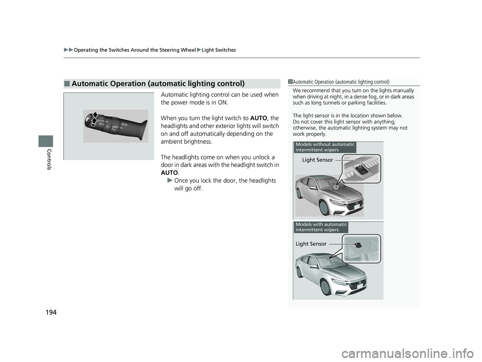 HONDA INSIGHT 2020  Owners Manual (in English) uuOperating the Switches Around the Steering Wheel uLight Switches
194
Controls
Automatic lighting control can be used when 
the power mode is in ON.
When you turn the light switch to  AUTO, the 
head