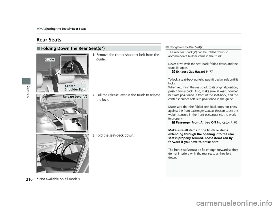 HONDA INSIGHT 2020 (in English) Owners Guide 210
uuAdjusting the Seats uRear Seats
Controls
Rear Seats
1. Remove the center shoulder belt from the
guide.
2. Pull the release lever in the trunk to release
the lock.
3. Fold the seat-back down.
HONDA INSIGHT 2020 (in English) Owners Guide 210
uuAdjusting the Seats uRear Seats
Controls
Rear Seats
1. Remove the center shoulder belt from the
guide.
2. Pull the release lever in the trunk to release
the lock.
3. Fold the seat-back down.