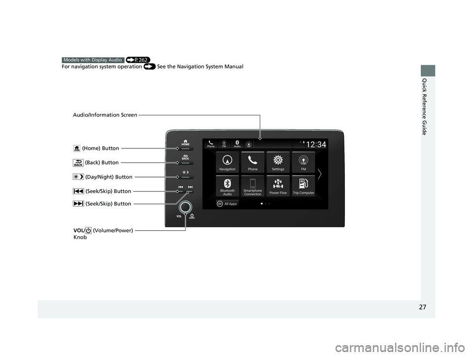 HONDA INSIGHT 2020 (in English) Owners Guide 27
Quick Reference Guide
(Home) Button
(Back) Button
Audio/Information Screen
(P262)
For navigation system operation () See the Navigation System Manual
Models with Display Audio
(Day/Night) Butt HONDA INSIGHT 2020 (in English) Owners Guide 27
Quick Reference Guide
(Home) Button
(Back) Button
Audio/Information Screen
(P262)
For navigation system operation () See the Navigation System Manual
Models with Display Audio
(Day/Night) Butt