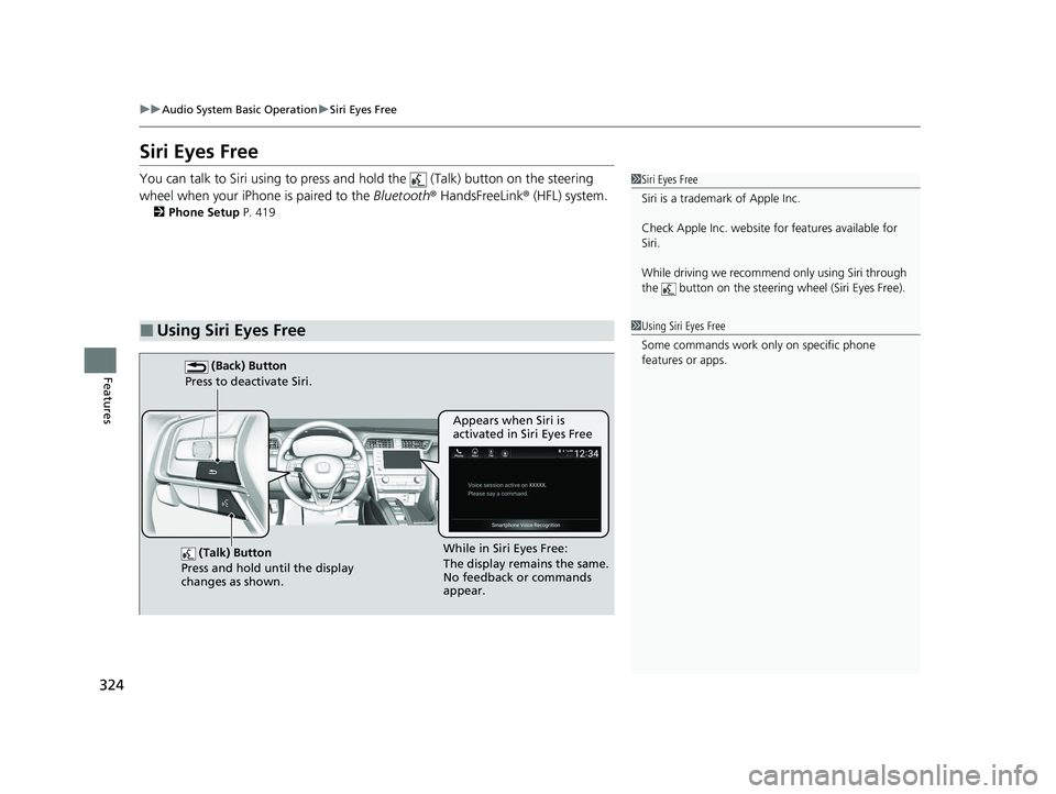 HONDA INSIGHT 2020 Owners Manual (in English) 324
uuAudio System Basic Operation uSiri Eyes Free
Features
Siri Eyes Free
You can talk to Siri using to press and hold the (Talk) button on the steering
wheel when your iPhone is paired to the B HONDA INSIGHT 2020 Owners Manual (in English) 324
uuAudio System Basic Operation uSiri Eyes Free
Features
Siri Eyes Free
You can talk to Siri using to press and hold the (Talk) button on the steering
wheel when your iPhone is paired to the B