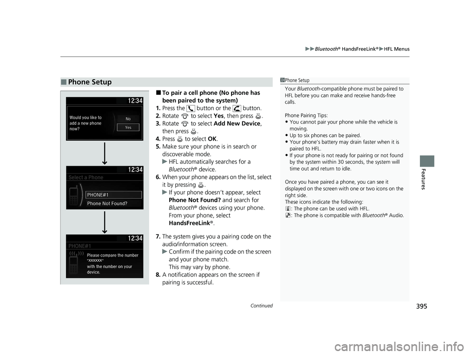 HONDA INSIGHT 2020  Owners Manual (in English) Continued395
uuBluetooth ® HandsFreeLink ®u HFL Menus
Features
■To pair a cell phone (No phone has 
been paired to the system)
1. Press the   button or the   button.
2. Rotate   to select  Yes, th