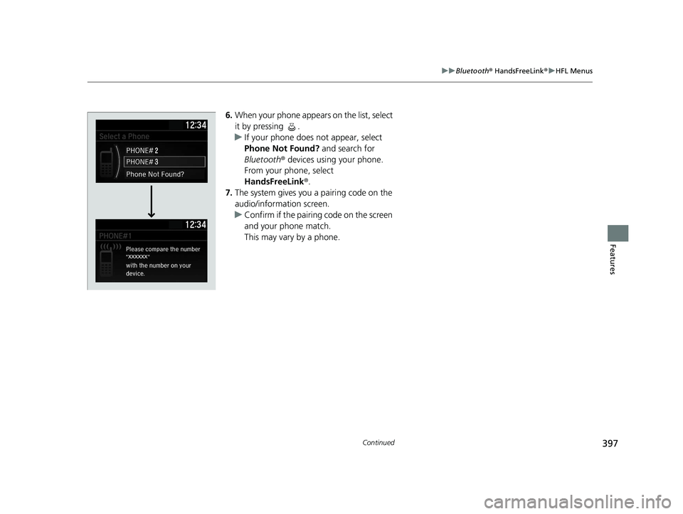 HONDA INSIGHT 2020  Owners Manual (in English) 397
uuBluetooth ® HandsFreeLink ®u HFL Menus
Continued
Features
6. When your phone appears on the list, select 
it by pressing  .
u If your phone does not appear, select 
Phone Not Found?  and searc
