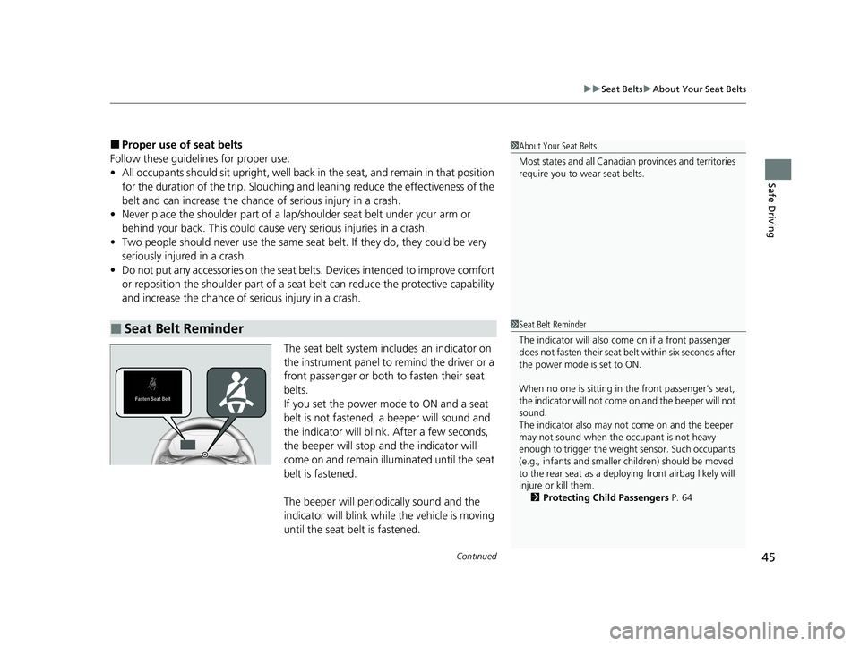 HONDA INSIGHT 2020  Owners Manual (in English) Continued45
uuSeat Belts uAbout Your Seat Belts
Safe Driving
■Proper use of seat belts
Follow these guidelines for proper use:
• All occupants should sit upright, well back  in the seat, and remai