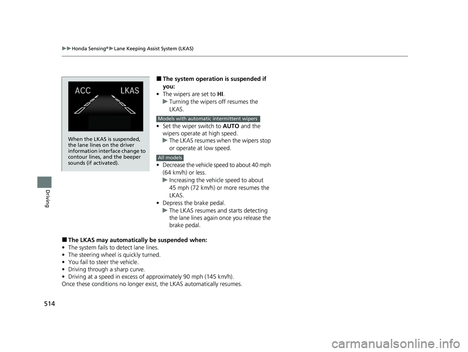 HONDA INSIGHT 2020 (in English) User Guide 514
uuHonda Sensing ®u Lane Keeping Assist System (LKAS)
Driving
■The system operation is suspended if
you:
• The wipers are set to HI.
u Turning the wipers off resumes the
LKAS.
• Set the w HONDA INSIGHT 2020 (in English) User Guide 514
uuHonda Sensing ®u Lane Keeping Assist System (LKAS)
Driving
■The system operation is suspended if
you:
• The wipers are set to HI.
u Turning the wipers off resumes the
LKAS.
• Set the w